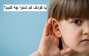 با کودک کم شنوا چه کنیم؟